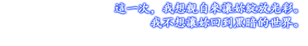 這一次，我想親自來讓妳綻放光彩。我不想讓妳回到黑暗的世界