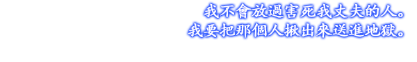 我不會放過害死我丈夫的人。我要把那個人揪出來送進地獄