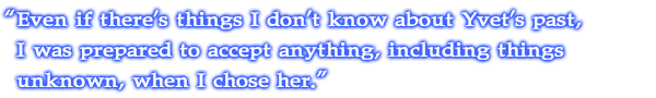 Even if there's things I don't know about Yvet's past, I was prepared to accept anything, including things unknown, when I chose her.